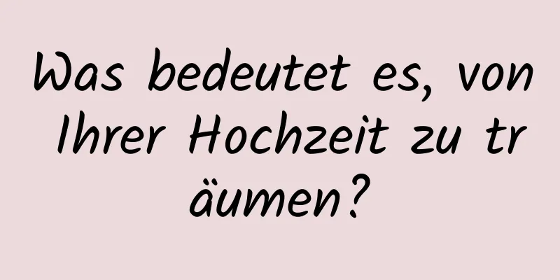 Was bedeutet es, von Ihrer Hochzeit zu träumen?