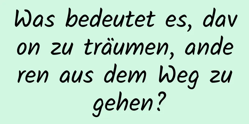 Was bedeutet es, davon zu träumen, anderen aus dem Weg zu gehen?