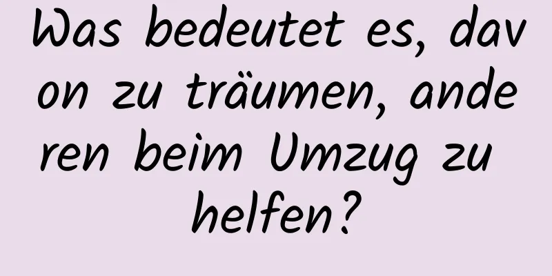 Was bedeutet es, davon zu träumen, anderen beim Umzug zu helfen?