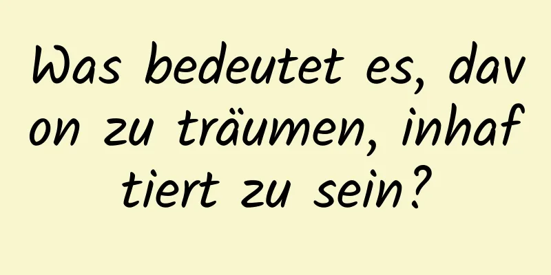 Was bedeutet es, davon zu träumen, inhaftiert zu sein?