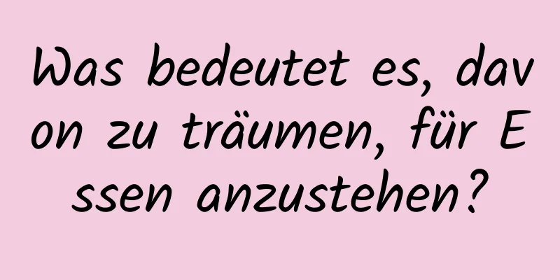 Was bedeutet es, davon zu träumen, für Essen anzustehen?