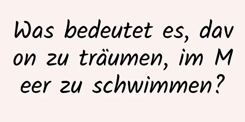 Was bedeutet es, davon zu träumen, im Meer zu schwimmen?