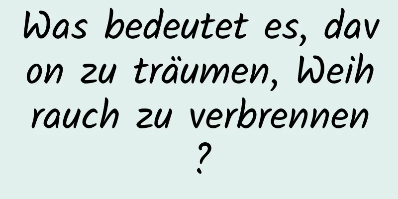 Was bedeutet es, davon zu träumen, Weihrauch zu verbrennen?