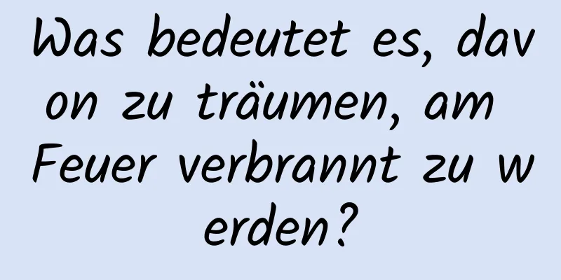 Was bedeutet es, davon zu träumen, am Feuer verbrannt zu werden?