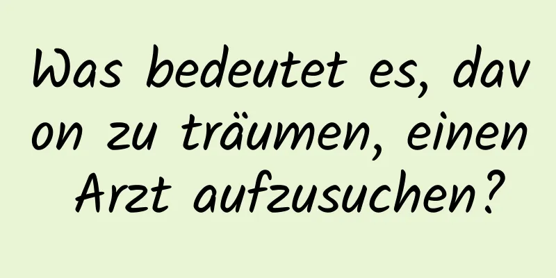 Was bedeutet es, davon zu träumen, einen Arzt aufzusuchen?