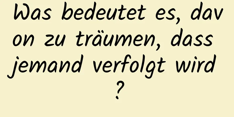 Was bedeutet es, davon zu träumen, dass jemand verfolgt wird?