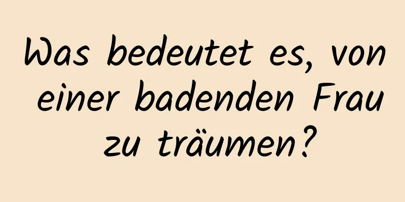 Was bedeutet es, von einer badenden Frau zu träumen?