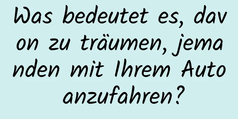 Was bedeutet es, davon zu träumen, jemanden mit Ihrem Auto anzufahren?