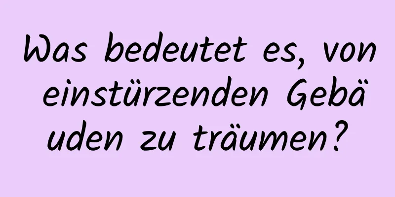 Was bedeutet es, von einstürzenden Gebäuden zu träumen?