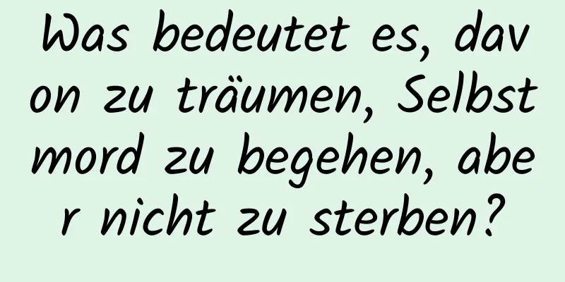 Was bedeutet es, davon zu träumen, Selbstmord zu begehen, aber nicht zu sterben?