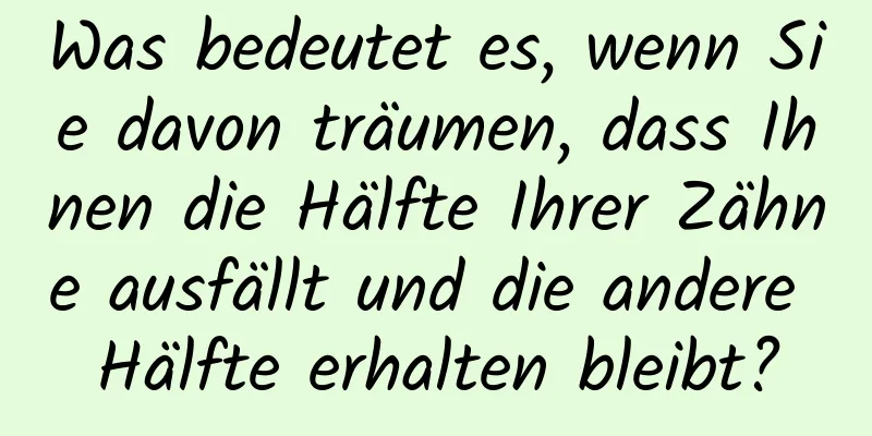 Was bedeutet es, wenn Sie davon träumen, dass Ihnen die Hälfte Ihrer Zähne ausfällt und die andere Hälfte erhalten bleibt?