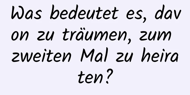 Was bedeutet es, davon zu träumen, zum zweiten Mal zu heiraten?