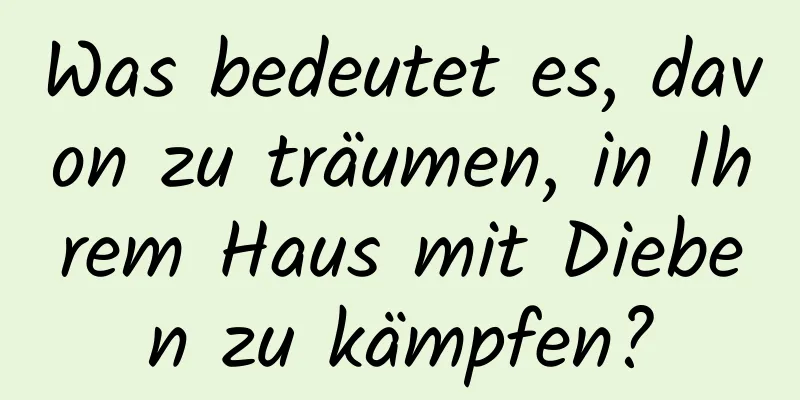 Was bedeutet es, davon zu träumen, in Ihrem Haus mit Dieben zu kämpfen?