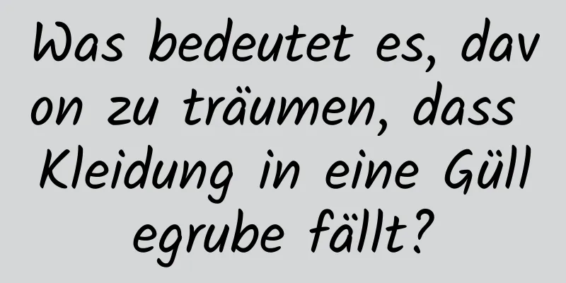 Was bedeutet es, davon zu träumen, dass Kleidung in eine Güllegrube fällt?