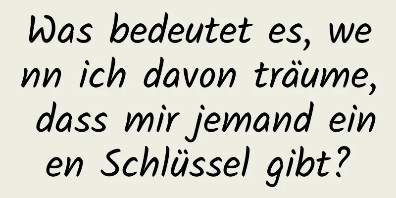 Was bedeutet es, wenn ich davon träume, dass mir jemand einen Schlüssel gibt?