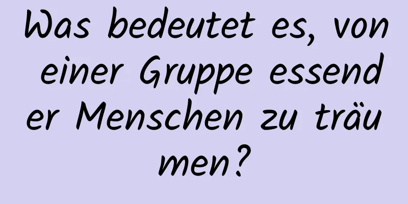 Was bedeutet es, von einer Gruppe essender Menschen zu träumen?