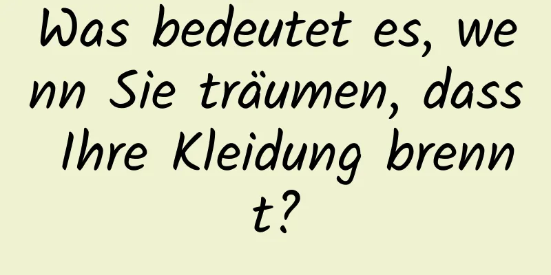 Was bedeutet es, wenn Sie träumen, dass Ihre Kleidung brennt?