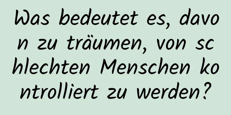 Was bedeutet es, davon zu träumen, von schlechten Menschen kontrolliert zu werden?