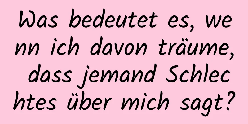 Was bedeutet es, wenn ich davon träume, dass jemand Schlechtes über mich sagt?