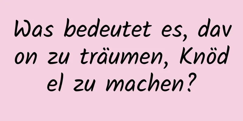 Was bedeutet es, davon zu träumen, Knödel zu machen?