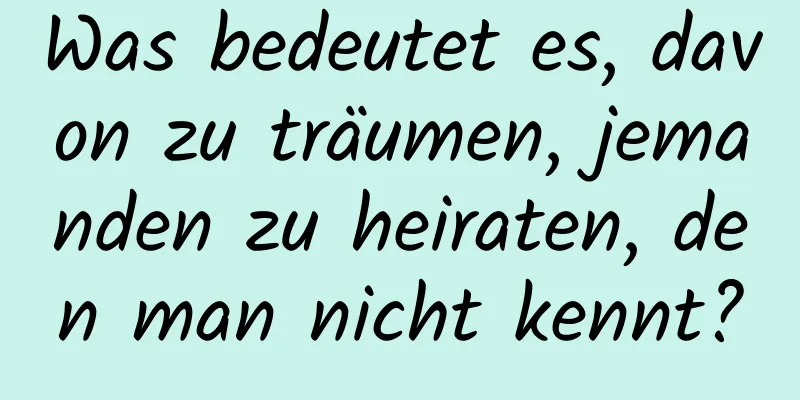 Was bedeutet es, davon zu träumen, jemanden zu heiraten, den man nicht kennt?