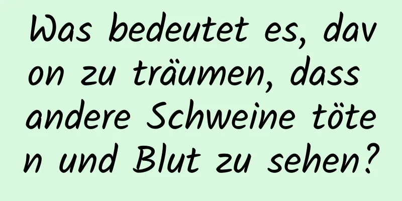 Was bedeutet es, davon zu träumen, dass andere Schweine töten und Blut zu sehen?