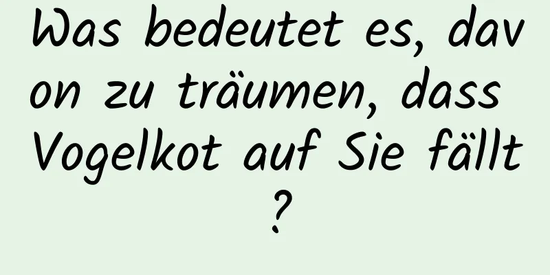 Was bedeutet es, davon zu träumen, dass Vogelkot auf Sie fällt?