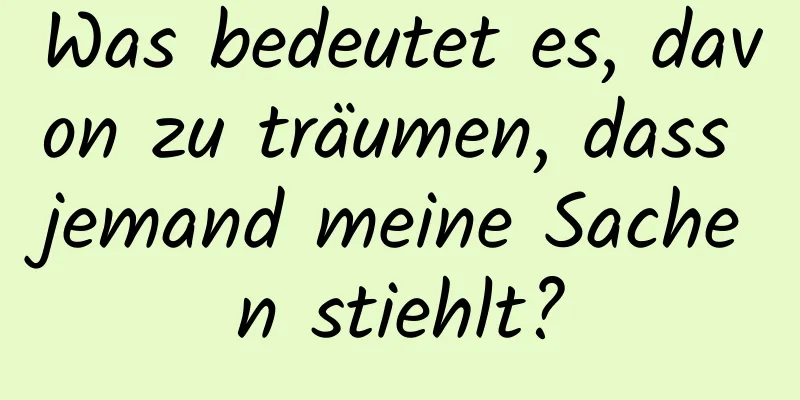 Was bedeutet es, davon zu träumen, dass jemand meine Sachen stiehlt?