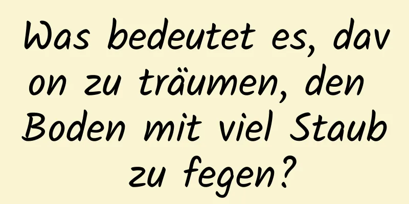 Was bedeutet es, davon zu träumen, den Boden mit viel Staub zu fegen?