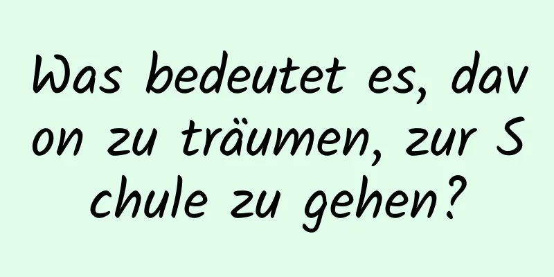 Was bedeutet es, davon zu träumen, zur Schule zu gehen?