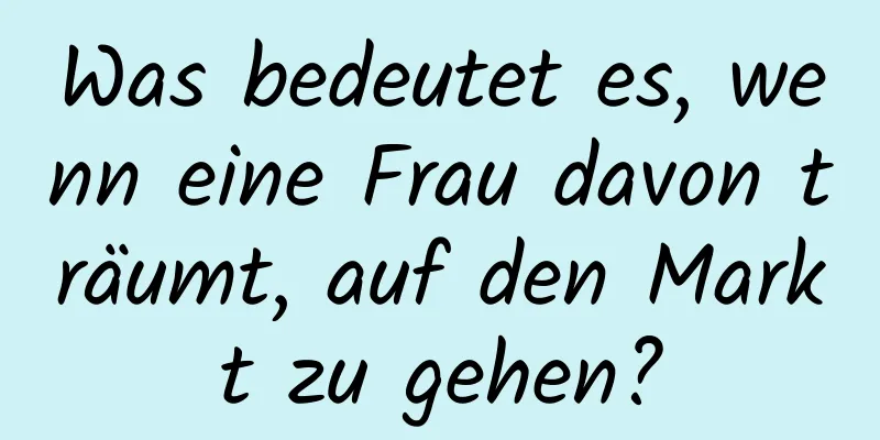 Was bedeutet es, wenn eine Frau davon träumt, auf den Markt zu gehen?