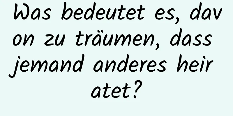 Was bedeutet es, davon zu träumen, dass jemand anderes heiratet?