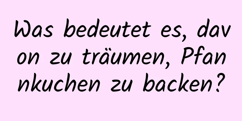 Was bedeutet es, davon zu träumen, Pfannkuchen zu backen?