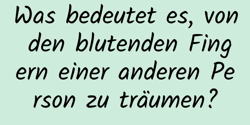 Was bedeutet es, von den blutenden Fingern einer anderen Person zu träumen?