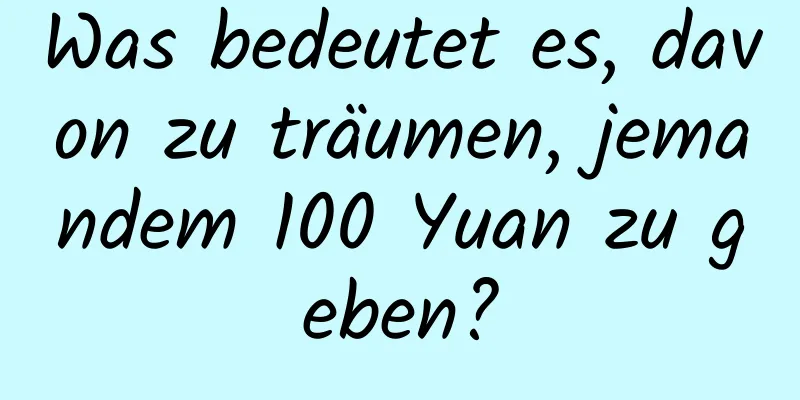 Was bedeutet es, davon zu träumen, jemandem 100 Yuan zu geben?