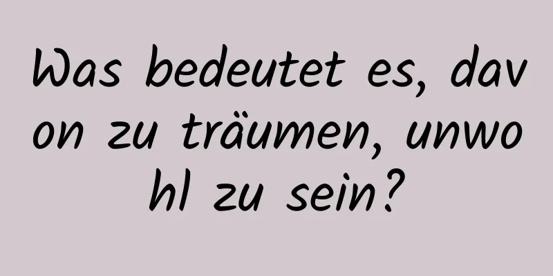 Was bedeutet es, davon zu träumen, unwohl zu sein?