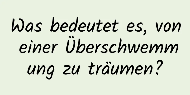 Was bedeutet es, von einer Überschwemmung zu träumen?