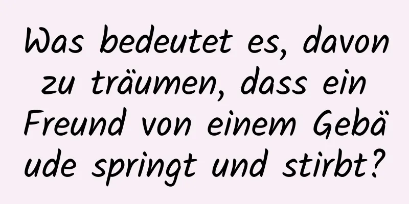 Was bedeutet es, davon zu träumen, dass ein Freund von einem Gebäude springt und stirbt?