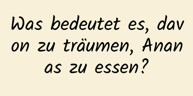 Was bedeutet es, davon zu träumen, Ananas zu essen?