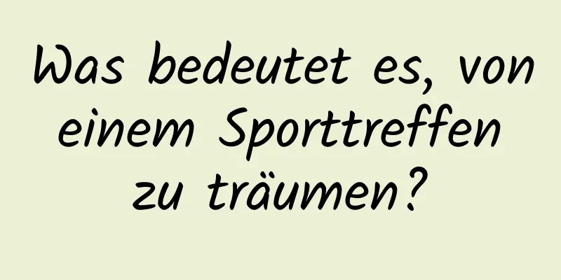 Was bedeutet es, von einem Sporttreffen zu träumen?