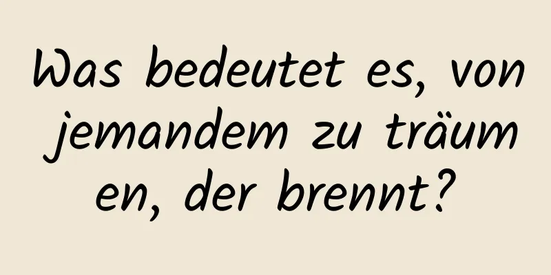 Was bedeutet es, von jemandem zu träumen, der brennt?