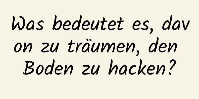 Was bedeutet es, davon zu träumen, den Boden zu hacken?