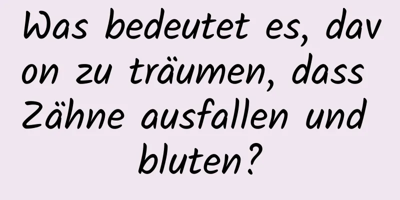 Was bedeutet es, davon zu träumen, dass Zähne ausfallen und bluten?