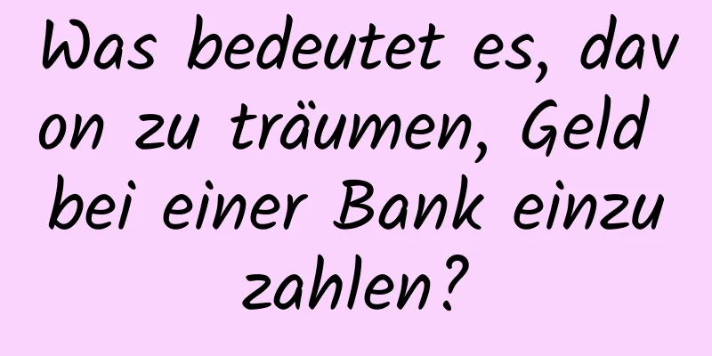 Was bedeutet es, davon zu träumen, Geld bei einer Bank einzuzahlen?