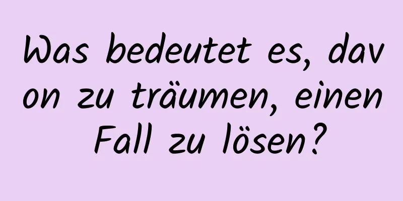 Was bedeutet es, davon zu träumen, einen Fall zu lösen?