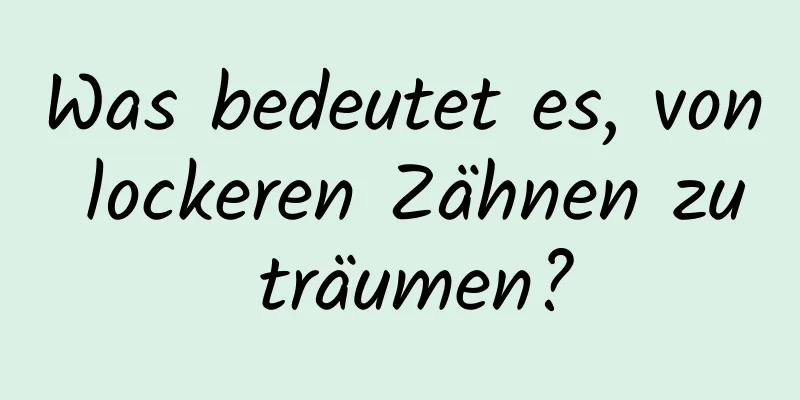 Was bedeutet es, von lockeren Zähnen zu träumen?