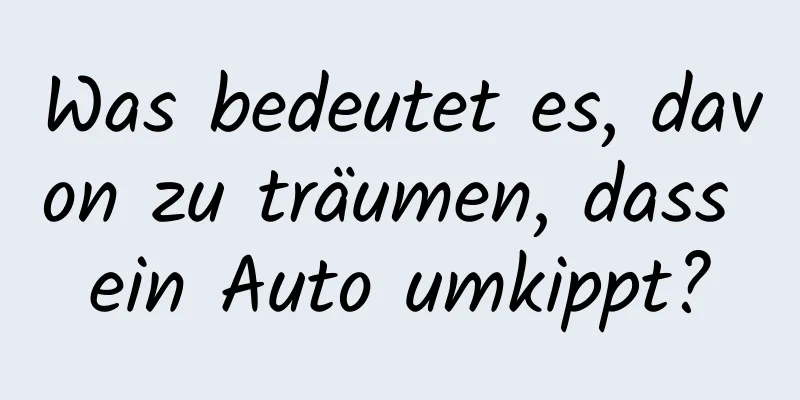 Was bedeutet es, davon zu träumen, dass ein Auto umkippt?