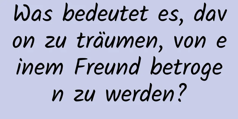 Was bedeutet es, davon zu träumen, von einem Freund betrogen zu werden?