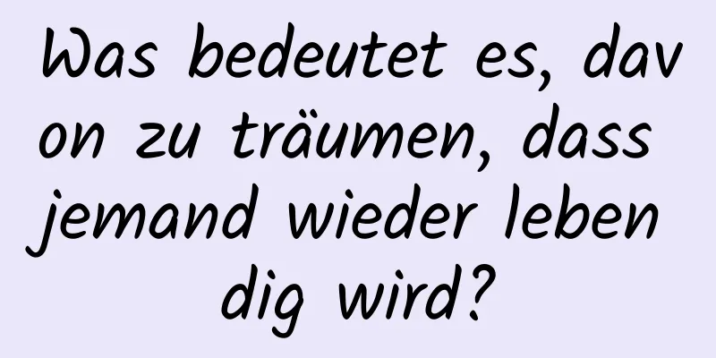 Was bedeutet es, davon zu träumen, dass jemand wieder lebendig wird?