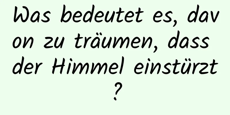 Was bedeutet es, davon zu träumen, dass der Himmel einstürzt?